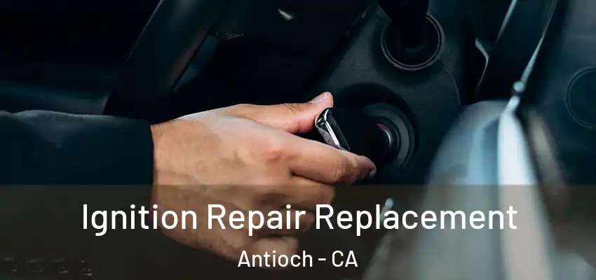  Ignition Repair Replacement Antioch - CA